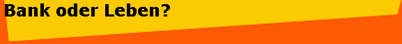 Bank oder Leben?