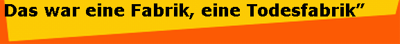 Das war eine Fabrik, eine Todesfabrik�