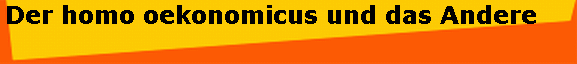 Der homo oekonomicus und das Andere