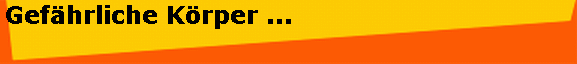 Gef�hrliche K�rper ...