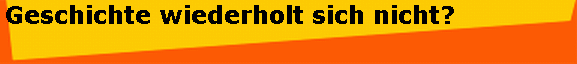 Geschichte wiederholt sich nicht? 