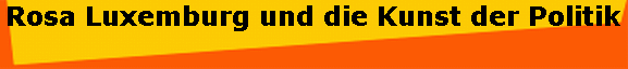 Rosa Luxemburg und die Kunst der Politik 
