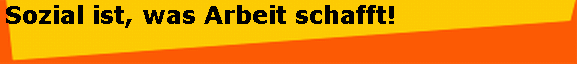 Sozial ist, was Arbeit schafft!