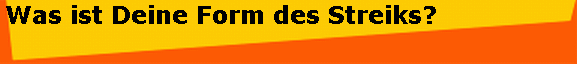 Was ist Deine Form des Streiks?