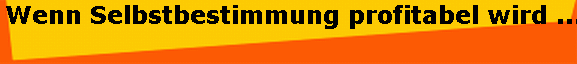 Wenn Selbstbestimmung profitabel wird ...