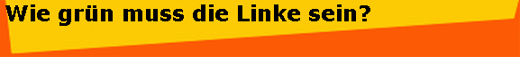 Wie gr�n muss die Linke sein?