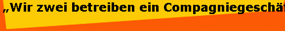 �Wir zwei betreiben ein Compagniegesch�ft�